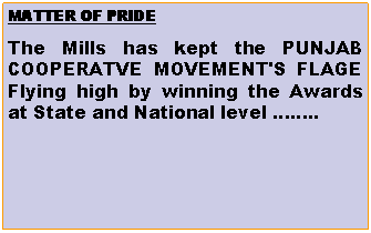 Text Box: MATTER OF PRIDE The Mills has kept the PUNJAB COOPERATVE MOVEMENT'S FLAGE Flying high by winning the Awards at State and National level ..